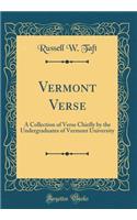 Vermont Verse: A Collection of Verse Chiefly by the Undergraduates of Vermont University (Classic Reprint): A Collection of Verse Chiefly by the Undergraduates of Vermont University (Classic Reprint)