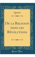 de la Religion Dans Les Rï¿½volutions (Classic Reprint)