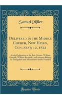 Delivered in the Middle Church, New Haven, Con; Sept; 12, 1822: At the Ordination of the Rev. Messrs. William Goodell, William Richards, and Artemas Bishop; As Evangelists and Missionaries to the Heathen (Classic Reprint)