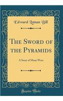 The Sword of the Pyramids: A Story of Many Wars (Classic Reprint)