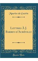 Lettres ï¿½ J. Barbey-d'Aurï¿½villy (Classic Reprint)