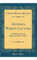 Artemus Ward's Lecture: As Delivered at the Egyptian Hall, London (Classic Reprint)