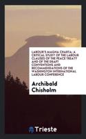Labour's Magna Charta; A Critical Study of the Labour Clauses of the Peace Treaty and of the Draft Conventions and Recommendations of the Washington International Labour Conference