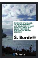 The rights of animals; or, The responsibility and obligation of man, in the treatment he is bound to observe towards the animal creation