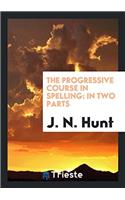 The Progressive Course in Spelling: In Two Parts
