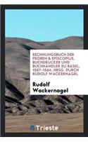 Rechnungsbuch Der Froben & Episcopius, Buchdrucker Und Buchhändler Zu Basel, 1557-1564. Hrsg. Durch Rudolf Wackernagel