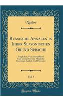 Russische Annalen in Ihrer Slavonischen Grund Sprache, Vol. 5: Verglichen, Von Schreibfelern Und Interpolationen MÃ¶glichst Gereinigt, ErklÃ¤rt, Und Ã?bersetzt (Classic Reprint): Verglichen, Von Schreibfelern Und Interpolationen MÃ¶glichst Gereinigt, ErklÃ¤rt, Und Ã?bersetzt (Classic Reprint)