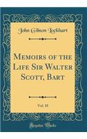 Memoirs of the Life Sir Walter Scott, Bart, Vol. 10 (Classic Reprint)