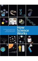 How Science Works: Everything You Need to Know about Science in Small, Easily-Digestible Portions