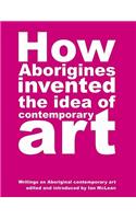 How Aborigines Invented the Idea of Contemporary Art: Writings on Aboriginal Contemporary Art