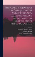 Pleasant Historie of the Conquest of the VVeast India, Now Called New Spayne, Atchieued by the Vvorthy Prince Hernando Cortes ...
