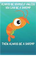 Always Be Yourself Unless You Can Be A Shrimps Then Always Be A Shrimps