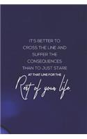It's Better To Cross The Line And Suffer The Consequences Than To Just Stare At That Line For The Rest Of Your Life