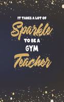 It Takes A Lot Of Sparkle To Be A Gym Teacher: College Ruled Lined Notebook and Gold Sparkly Appreciation Gift for Physical Education PE and Sport Teachers