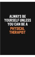 Always Be Yourself Unless You Can Be A Physical Therapist