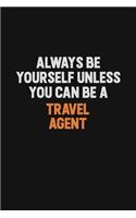 Always Be Yourself Unless You Can Be A Travel Agent