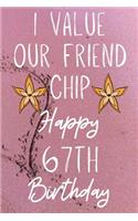 I Value Our Friend Chip Happy 67th Birthday: Funny 67th I Value our friend chip friendship Birthday Gift Journal / Notebook / Diary Quote (6 x 9 - 110 Blank Lined Pages)