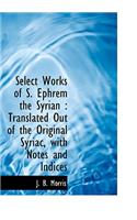 Select Works of S. Ephrem the Syrian: Translated Out of the Original Syriac, with Notes and Indices