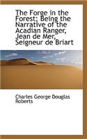 The Forge in the Forest; Being the Narrative of the Acadian Ranger, Jean de Mer, Seigneur de Briart