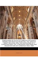Formularies of Faith Put Forth by Authority During the Reign of Henry VIII.: Viz. Articles about Religion, 1536. the Institution of a Christian Man, 1537. a Necessary Doctrine and Erudition for Any Christian Man, 1543