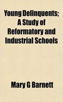Young Delinquents; A Study of Reformatory and Industrial Schools