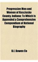 Progressive Men and Women of Kosciusko County, Indiana; To Which Is Appended a Comprehensive Compendium of National Biography