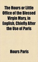 The Hours or Little Office of the Blessed Virgin Mary, in English, Chiefly After the Use of Paris: (English)