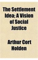 The Settlement Idea; A Vision of Social Justice
