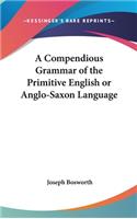 Compendious Grammar of the Primitive English or Anglo-Saxon Language