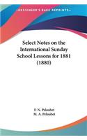 Select Notes on the International Sunday School Lessons for 1881 (1880): (English)