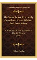Steam Jacket, Practically Considered as an Efficient Fuel Economizer: A Treatise on the Economical Use of Steam (1895)
