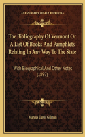 The Bibliography of Vermont or a List of Books and Pamphlets Relating in Any Way to the State