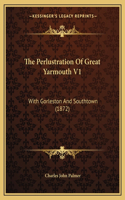 The Perlustration Of Great Yarmouth V1
