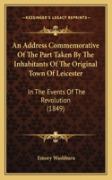 An Address Commemorative Of The Part Taken By The Inhabitants Of The Original Town Of Leicester: In The Events Of The Revolution (1849)(English)
