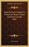 Recherches Sur Les Origines Et L'Histoire Du Theatre A Rouen Avant Pierre Corneille (1868)