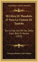 Ill Libra Di Theodolo O Vero La Visione Di Tantolo: Da Un Cod. Del XIV Sec. Della Capit. Bibl. Di Verona (1870)