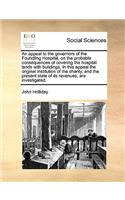 Appeal to the Governors of the Foundling Hospital, on the Probable Consequences of Covering the Hospital Lands with Buildings. in This Appeal the Original Institution of the Charity, and the Present State of Its Revenues, Are Investigated.