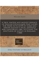 A True, Sincere and Modest Defence, of English Catholiques That Suffer for Their Faith Both at Home and Abrode Against a False, Seditious and Slanderous Libel Intituled; The Exectuion of Iustice in England. (1584)