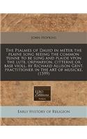 The Psalmes of Dauid in Meter the Plaine Song Beeing the Common Tunne to Be Sung and Plaide Vpon the Lute, Orpharyon, Citterne or Base Violl. by Richard Allison Gent. Practitioner in the Art of Musicke. (1599)