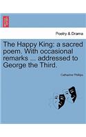 Happy King: A Sacred Poem. with Occasional Remarks ... Addressed to George the Third.