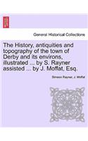 History, Antiquities and Topography of the Town of Derby and Its Environs, Illustrated ... by S. Rayner Assisted ... by J. Moffat, Esq.