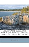 Library Work Cumulated, 1905-1911: A Bibliography and Digest of Library Literature