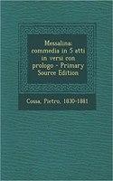 Messalina; Commedia in 5 Atti in Versi Con Prologo - Primary Source Edition