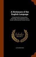 A Dictionary of the English Language: Containing the Pronunciation, Etymology, and Explanation of All Words Authorized by Eminent Writers