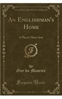 An Englishman's Home: A Play in Three Acts (Classic Reprint)
