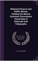 National Finance and Public Money; Settling the Money Question; Government Ownership of Railroads and Telegraphs;
