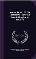 Annual Report of the Trustees of the State Lunatic Hospital at Taunton