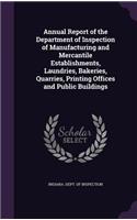 Annual Report of the Department of Inspection of Manufacturing and Mercantile Establishments, Laundries, Bakeries, Quarries, Printing Offices and Public Buildings