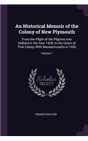 Historical Memoir of the Colony of New Plymouth: From the Flight of the Pilgrims Into Holland in the Year 1608, to the Union of That Colony With Massachusetts in 1692; Volume 1