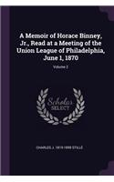 Memoir of Horace Binney, Jr., Read at a Meeting of the Union League of Philadelphia, June 1, 1870; Volume 2